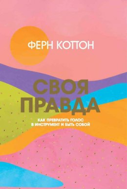 Скачать книгу Своя правда. Как превратить голос в инструмент и быть собой