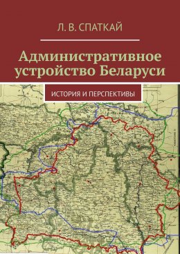 Скачать книгу Административное устройство Беларуси. История и перспективы