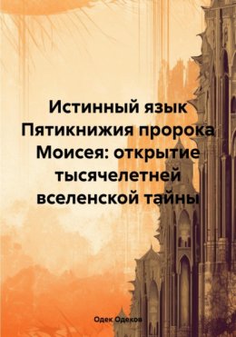 Скачать книгу Истинный язык Пятикнижия пророка Моисея: открытие тысячелетней вселенской тайны