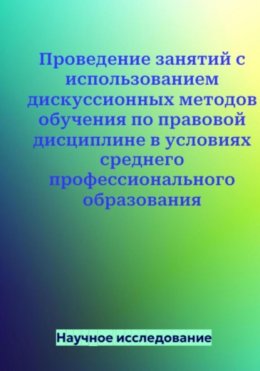 Скачать книгу Проведение занятий с использованием дискуссионных методов обучения по правовой дисциплине в условиях среднего профессионального образования