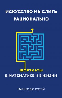 Скачать книгу Искусство мыслить рационально. Шорткаты в математике и в жизни