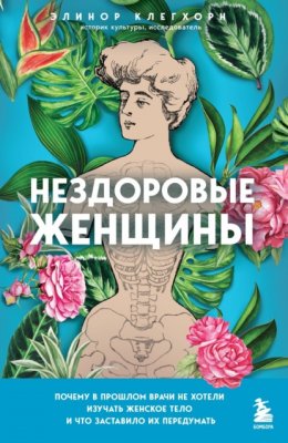 Скачать книгу Нездоровые женщины. Почему в прошлом врачи не хотели изучать женское тело и что заставило их передумать