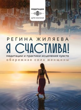 Скачать книгу Я счастлива! Медитации и практики исцеления чувств. Обережная сила женщины