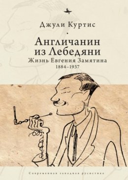 Скачать книгу Англичанин из Лебедяни. Жизнь Евгения Замятина (1884–1937)