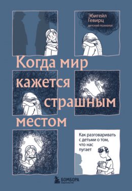 Скачать книгу Когда мир кажется страшным местом. Как разговаривать с детьми о том, что нас пугает