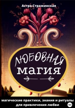 Скачать книгу Любовная магия. Магические практики, знания и ритуалы для привлечения любви