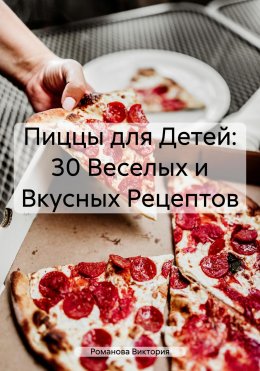 Скачать книгу Пиццы для Детей: 30 Веселых и Вкусных Рецептов