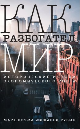 Скачать книгу Как разбогател мир. Исторические истоки экономического роста