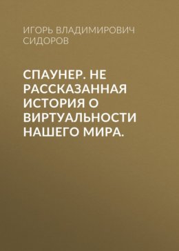 Скачать книгу Спаунер. Не рассказанная история о виртуальности нашего мира.