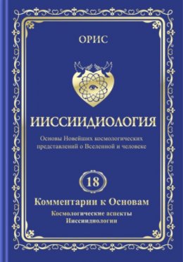 Скачать книгу Ииссиидиология. Том 18. Комментарии к основам. Космологические аспекты ииссиидиологии