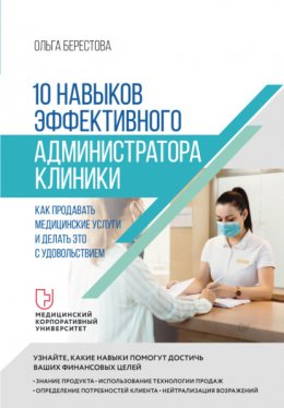 Скачать книгу 10 навыков эффективного администратора клиники. Как продавать медицинские услуги и делать это с удовольствием