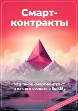 Скачать книгу Смарт-контракты. Что такое смарт-контракт и как его создать в Solidity. С подробным разбором кода