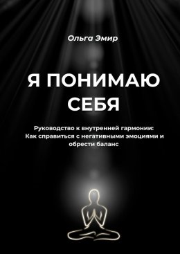 Скачать книгу Я понимаю себя. Руководство к внутренней гармонии: Как справиться с негативными эмоциями и обрести баланс