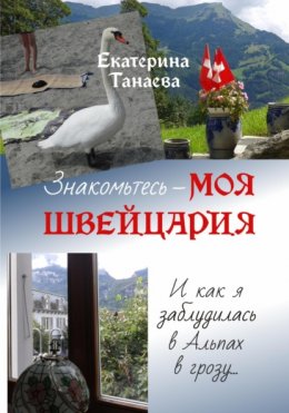 Скачать книгу Знакомьтесь – моя Швейцария! И как я заблудилась в Альпах в грозу…