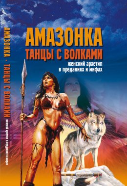 Скачать книгу Амазонка. Танцы с волками. Женский архетип в преданиях и мифах