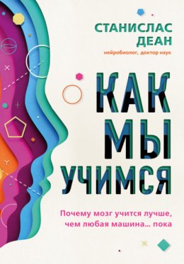 Скачать книгу Как мы учимся. Почему мозг учится лучше, чем любая машина… пока