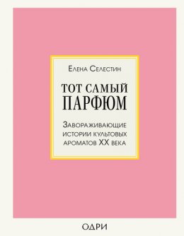 Скачать книгу Тот самый парфюм. Завораживающие истории культовых ароматов ХХ века