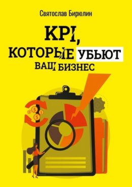 Скачать книгу KPI, которые убьют ваш бизнес. Мини-книга