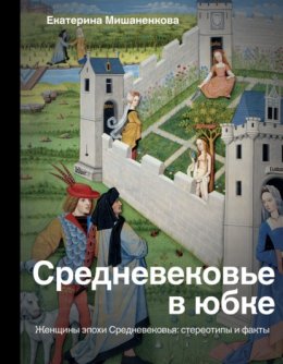 Скачать книгу Средневековье в юбке. Женщины эпохи Средневековья: стереотипы и факты