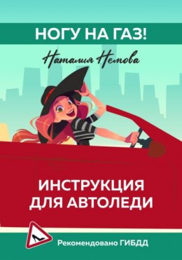 Скачать книгу Ногу на газ! Инструкция для автоледи