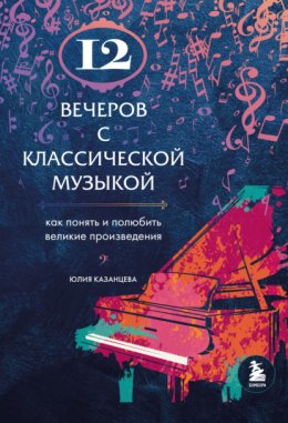 Скачать книгу 12 вечеров с классической музыкой. Как понять и полюбить великие произведения