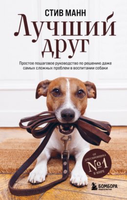 Скачать книгу Лучший друг. Простое пошаговое руководство по решению даже самых сложных проблем в воспитании собаки