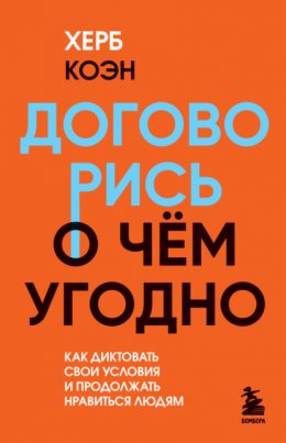 Скачать книгу Договорись о чем угодно. Как диктовать свои условия и продолжать нравиться людям