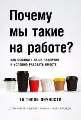 Скачать книгу Почему мы такие на работе? Как осознать наши различия и успешно работать вместе. 16 типов личности