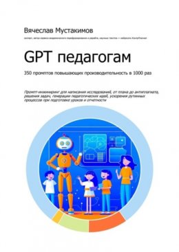 Скачать книгу GPT педагогам. 350 промптов повышающих производительность в 1000 раз