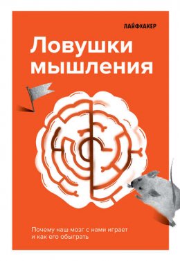 Скачать книгу Лайфхакер. Ловушки мышления. Почему наш мозг с нами играет и как его обыграть.