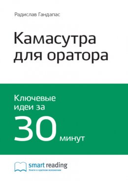 Скачать книгу Ключевые идеи книги: Камасутра для оратора. 10 глав о том, как получать и доставлять максимальное удовольствие, выступая публично. Радислав Гандапас