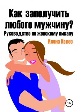 Скачать книгу Как заполучить любого мужчину? Руководство по женскому пикапу