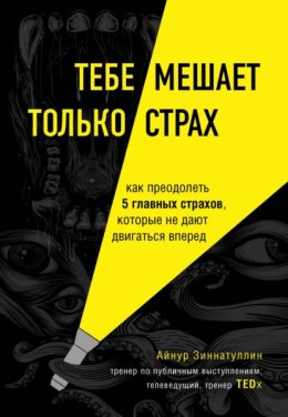 Скачать книгу Тебе мешает только страх. Как преодолеть 5 главных страхов, которые не дают двигаться вперед