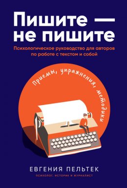 Скачать книгу Пишите – не пишите. Психологическое руководство для авторов по работе с текстом и собой