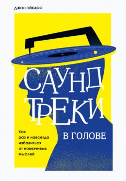 Скачать книгу Саундтреки в голове. Как раз и навсегда избавиться от навязчивых мыслей