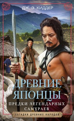 Скачать книгу Древние японцы. Предки легендарных самураев