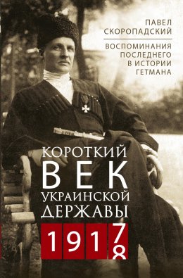 Скачать книгу Короткий век Украинской Державы. 1917—1918. Воспоминания последнего в истории гетмана