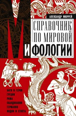 Скачать книгу Справочник по мировой мифологии. Боги и герои Греции, Рима, Скандинавии, Германии, Индии и Египта