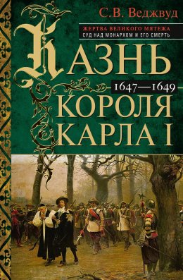 Скачать книгу Казнь короля Карла I. Жертва Великого мятежа: суд над монархом и его смерть. 1647–1649