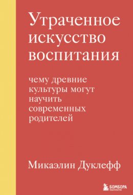 Скачать книгу Утраченное искусство воспитания. Чему древние культуры могут научить современных родителей