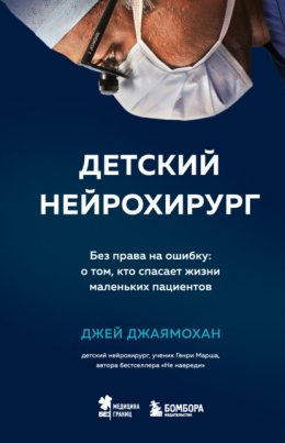 Скачать книгу Детский нейрохирург. Без права на ошибку: о том, кто спасает жизни маленьких пациентов