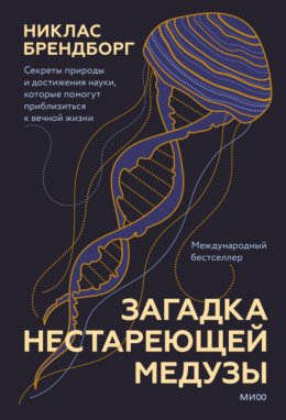 Скачать книгу Загадка нестареющей медузы. Секреты природы и достижения науки, которые помогут приблизиться к вечной жизни