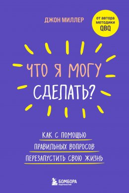 Скачать книгу Что я могу сделать? Как с помощью правильных вопросов перезапустить свою жизнь