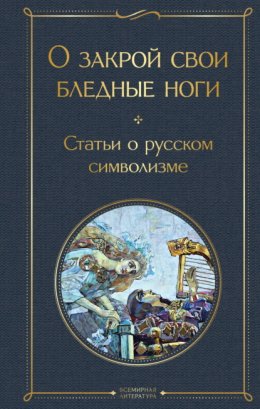 Скачать книгу О закрой свои бледные ноги. Статьи о русском символизме