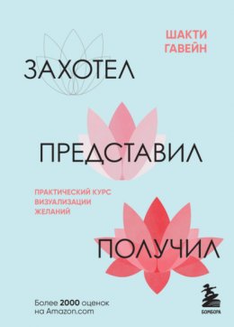 Скачать книгу Захотел, представил, получил. Практический курс визуализации желаний