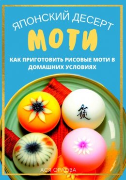 Скачать книгу Японский десерт моти. Как приготовить рисовые моти в домашних условиях