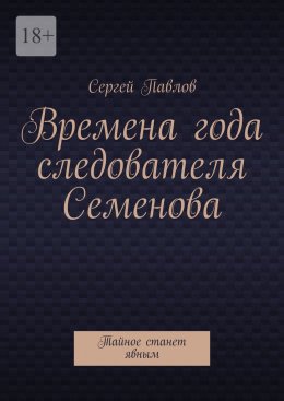 Скачать книгу Времена года следователя Семенова. Тайное станет явным