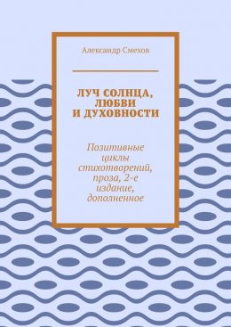 Скачать книгу Луч солнца, любви и духовности. Позитивные циклы стихотворений, проза, 2-е издание, дополненное