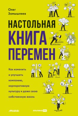 Скачать книгу Настольная книга перемен. Как изменить и улучшить компанию, корпоративную культуру и даже свою собственную жизнь