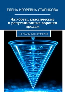 Скачать книгу Чат-боты, классические и репутационные воронки продаж. 40 реальных примеров